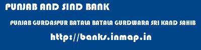 PUNJAB AND SIND BANK  PUNJAB GURDASPUR BATALA BATALA GURDWARA SRI KAND SAHIB  banks information 